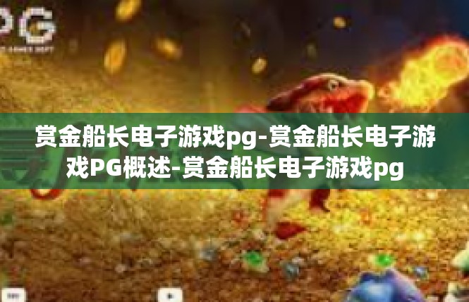 赏金船长电子游戏pg-赏金船长电子游戏PG概述-赏金船长电子游戏pg