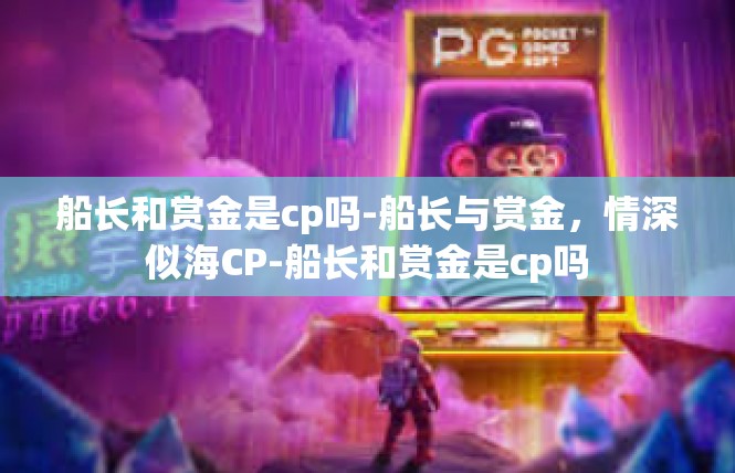 船长和赏金是cp吗-船长与赏金，情深似海CP-船长和赏金是cp吗