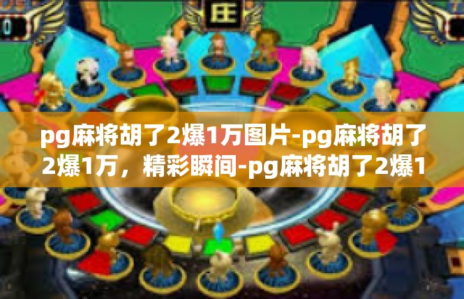 pg麻将胡了2爆1万图片-pg麻将胡了2爆1万，精彩瞬间-pg麻将胡了2爆1万图片