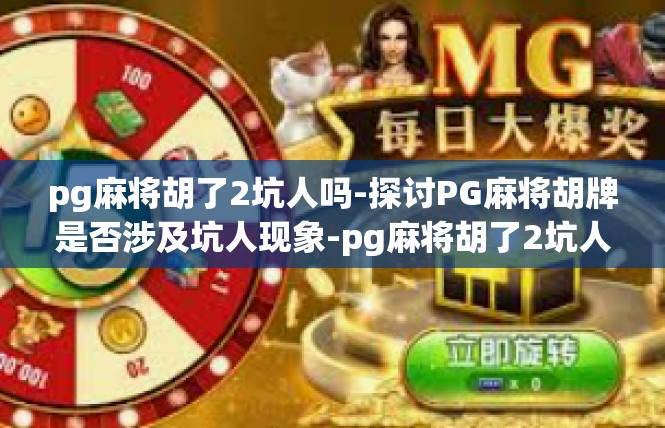 pg麻将胡了2坑人吗-探讨PG麻将胡牌是否涉及坑人现象-pg麻将胡了2坑人吗