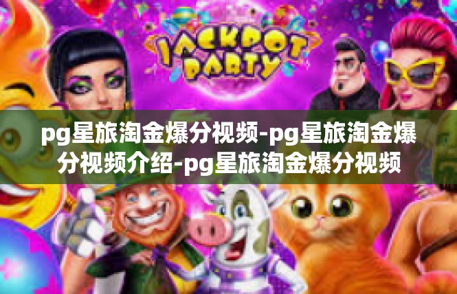 pg星旅淘金爆分视频-pg星旅淘金爆分视频介绍-pg星旅淘金爆分视频