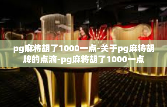 pg麻将胡了1000一点-关于pg麻将胡牌的点滴-pg麻将胡了1000一点