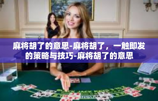 麻将胡了的意思-麻将胡了，一触即发的策略与技巧-麻将胡了的意思