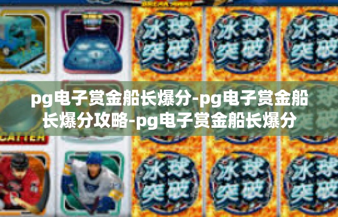 pg电子赏金船长爆分-pg电子赏金船长爆分攻略-pg电子赏金船长爆分
