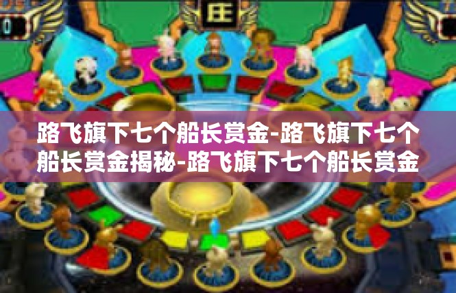 路飞旗下七个船长赏金-路飞旗下七个船长赏金揭秘-路飞旗下七个船长赏金