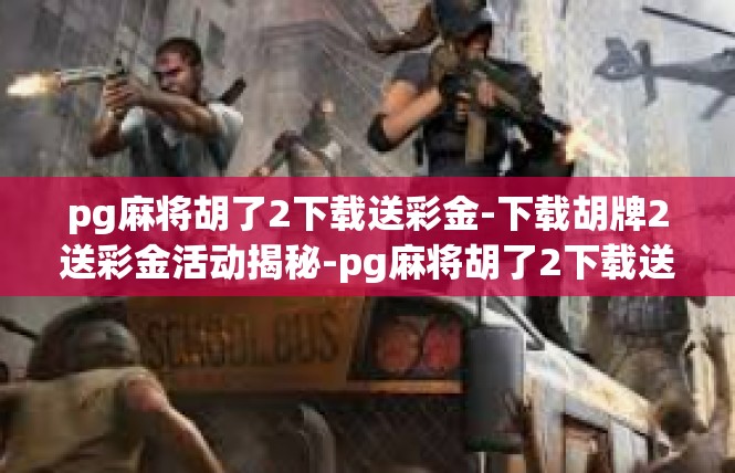 pg麻将胡了2下载送彩金-下载胡牌2送彩金活动揭秘-pg麻将胡了2下载送彩金
