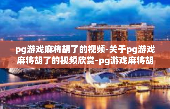 pg游戏麻将胡了的视频-关于pg游戏麻将胡了的视频欣赏-pg游戏麻将胡了的视频