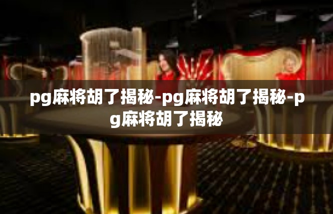 pg麻将胡了揭秘-pg麻将胡了揭秘-pg麻将胡了揭秘