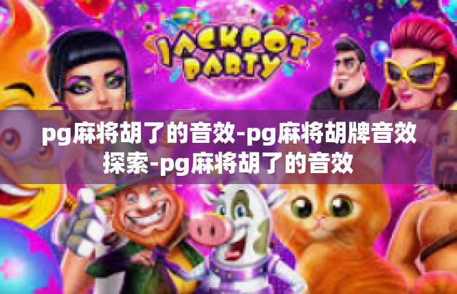 pg麻将胡了的音效-pg麻将胡牌音效探索-pg麻将胡了的音效