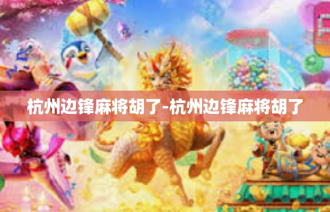 杭州边锋麻将胡了-杭州边锋麻将胡了
