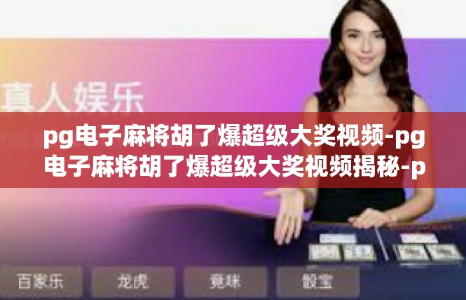 pg电子麻将胡了爆超级大奖视频-pg电子麻将胡了爆超级大奖视频揭秘-pg电子麻将胡了爆超级大奖视频
