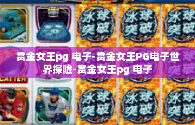 赏金女王pg 电子-赏金女王PG电子世界探险-赏金女王pg 电子
