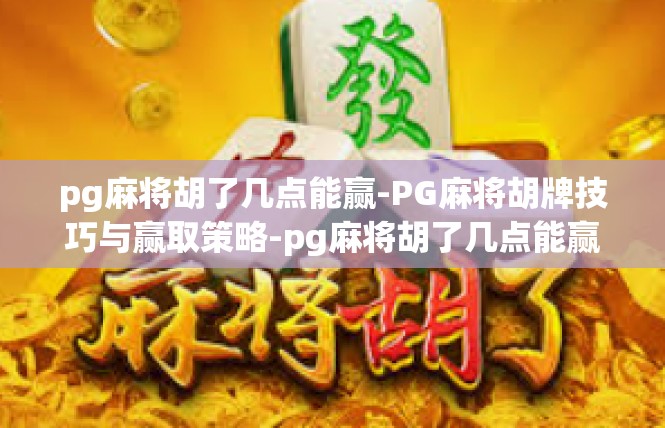 pg麻将胡了几点能赢-PG麻将胡牌技巧与赢取策略-pg麻将胡了几点能赢