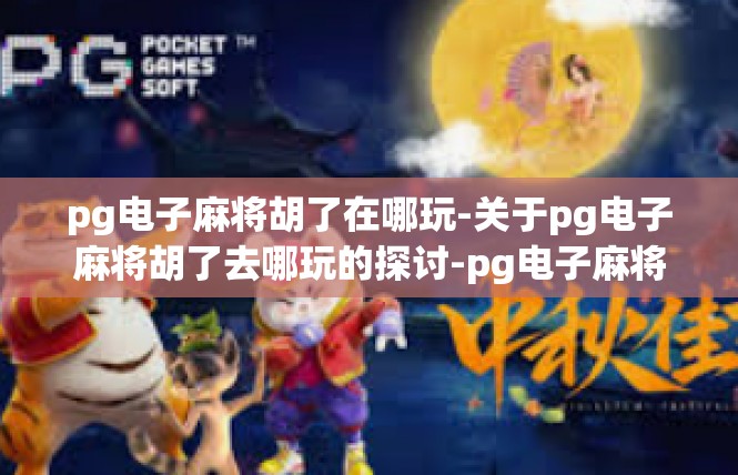 pg电子麻将胡了在哪玩-关于pg电子麻将胡了去哪玩的探讨-pg电子麻将胡了在哪玩