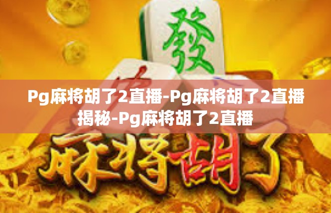Pg麻将胡了2直播-Pg麻将胡了2直播揭秘-Pg麻将胡了2直播
