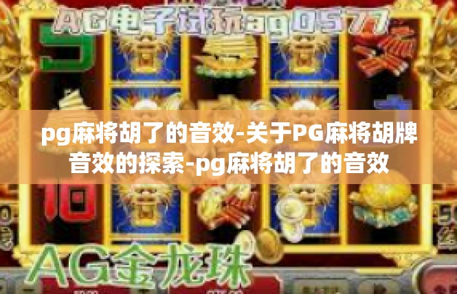 pg麻将胡了的音效-关于PG麻将胡牌音效的探索-pg麻将胡了的音效