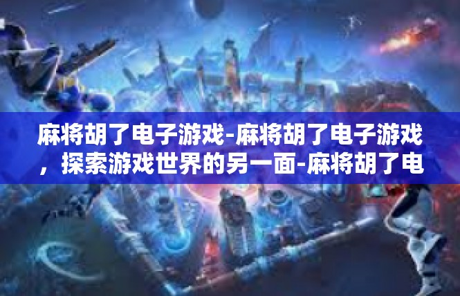 麻将胡了电子游戏-麻将胡了电子游戏，探索游戏世界的另一面-麻将胡了电子游戏