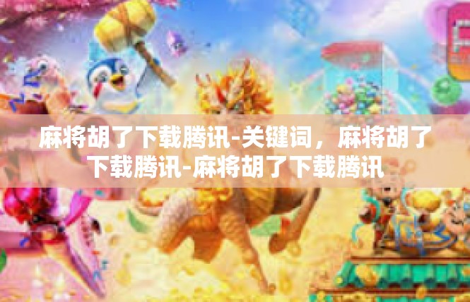 麻将胡了下载腾讯-关键词，麻将胡了下载腾讯-麻将胡了下载腾讯