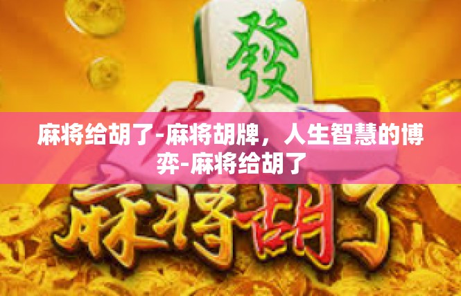 麻将给胡了-麻将胡牌，人生智慧的博弈-麻将给胡了