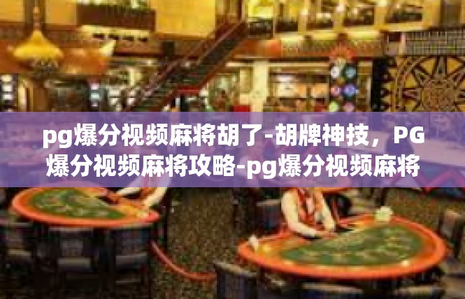 pg爆分视频麻将胡了-胡牌神技，PG爆分视频麻将攻略-pg爆分视频麻将胡了