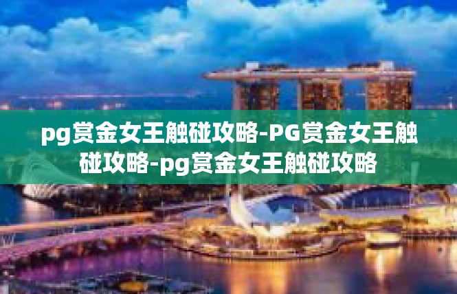 pg赏金女王触碰攻略-PG赏金女王触碰攻略-pg赏金女王触碰攻略
