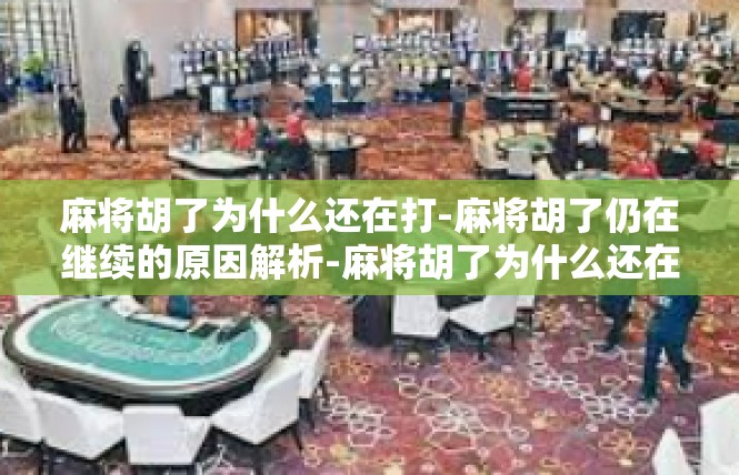 麻将胡了为什么还在打-麻将胡了仍在继续的原因解析-麻将胡了为什么还在打