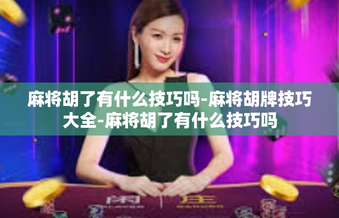 麻将胡了有什么技巧吗-麻将胡牌技巧大全-麻将胡了有什么技巧吗