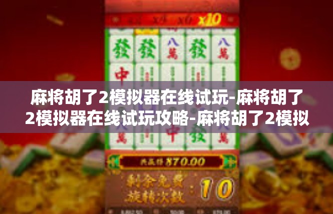 麻将胡了2模拟器在线试玩-麻将胡了2模拟器在线试玩攻略-麻将胡了2模拟器在线试玩