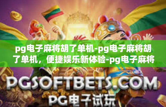 pg电子麻将胡了单机-pg电子麻将胡了单机，便捷娱乐新体验-pg电子麻将胡了单机
