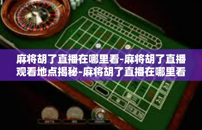 麻将胡了直播在哪里看-麻将胡了直播观看地点揭秘-麻将胡了直播在哪里看