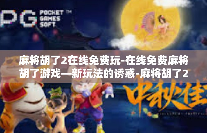麻将胡了2在线免费玩-在线免费麻将胡了游戏—新玩法的诱惑-麻将胡了2在线免费玩