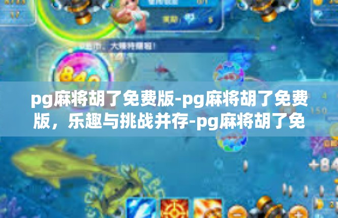 pg麻将胡了免费版-pg麻将胡了免费版，乐趣与挑战并存-pg麻将胡了免费版