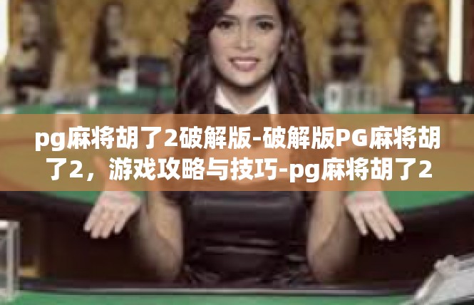 pg麻将胡了2破解版-破解版PG麻将胡了2，游戏攻略与技巧-pg麻将胡了2破解版