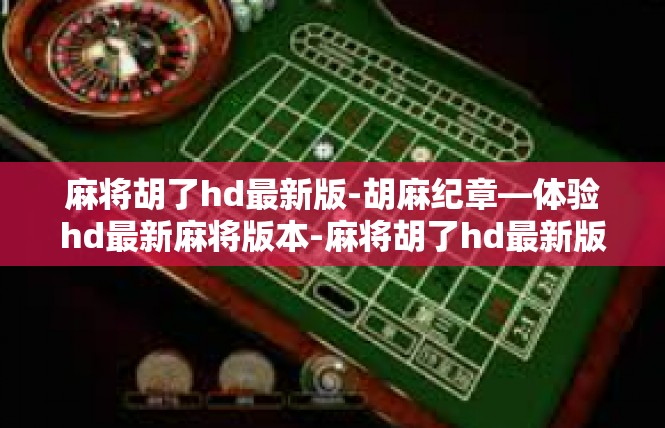 麻将胡了hd最新版-胡麻纪章—体验hd最新麻将版本-麻将胡了hd最新版