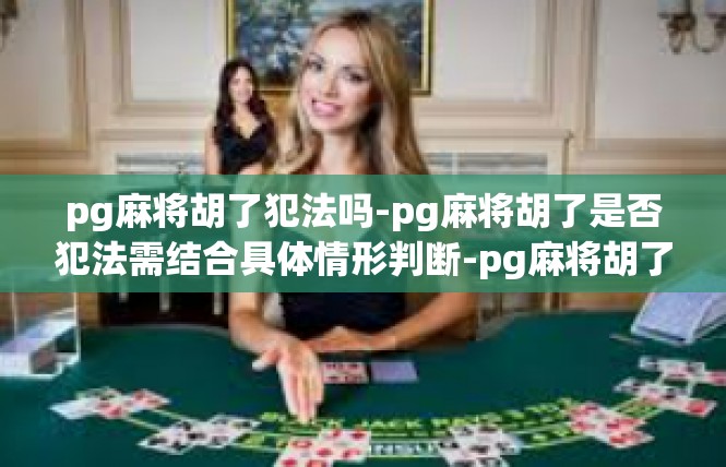 pg麻将胡了犯法吗-pg麻将胡了是否犯法需结合具体情形判断-pg麻将胡了犯法吗