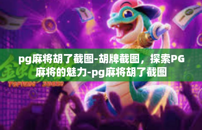 pg麻将胡了截图-胡牌截图，探索PG麻将的魅力-pg麻将胡了截图