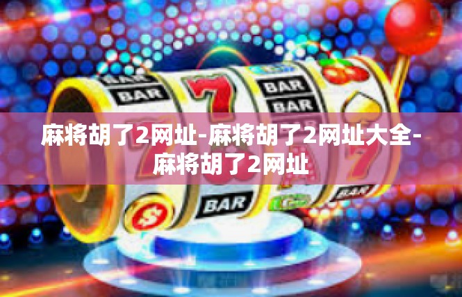 麻将胡了2网址-麻将胡了2网址大全-麻将胡了2网址