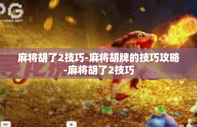 麻将胡了2技巧-麻将胡牌的技巧攻略-麻将胡了2技巧