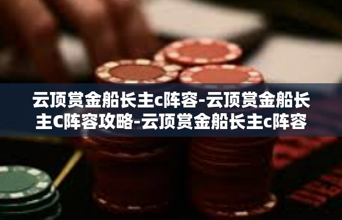 云顶赏金船长主c阵容-云顶赏金船长主C阵容攻略-云顶赏金船长主c阵容