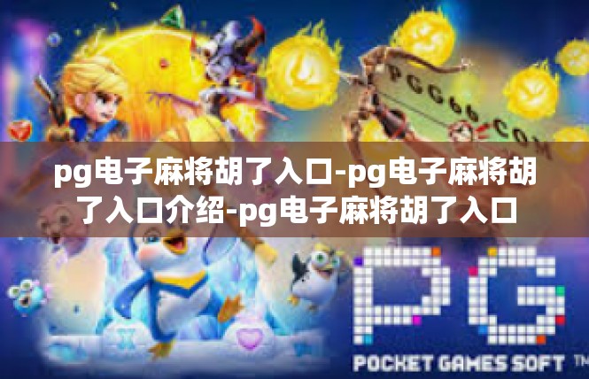 pg电子麻将胡了入口-pg电子麻将胡了入口介绍-pg电子麻将胡了入口