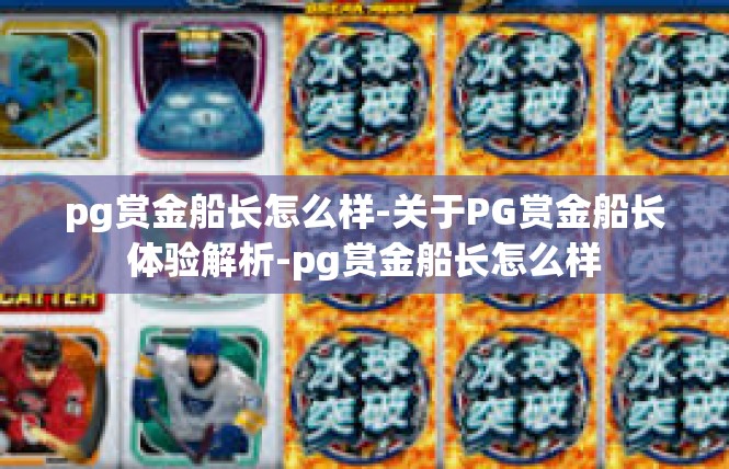 pg赏金船长怎么样-关于PG赏金船长体验解析-pg赏金船长怎么样