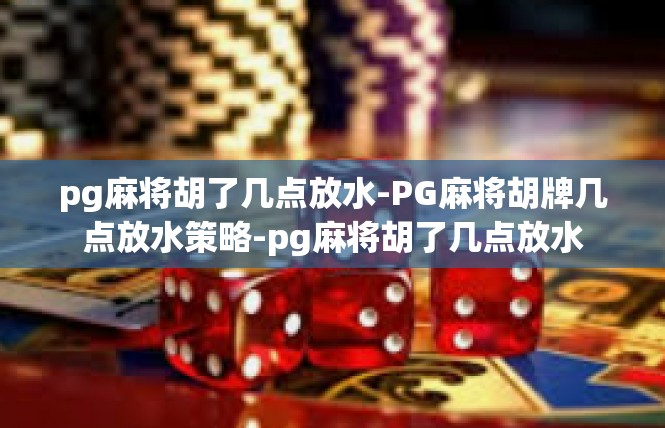 pg麻将胡了几点放水-PG麻将胡牌几点放水策略-pg麻将胡了几点放水