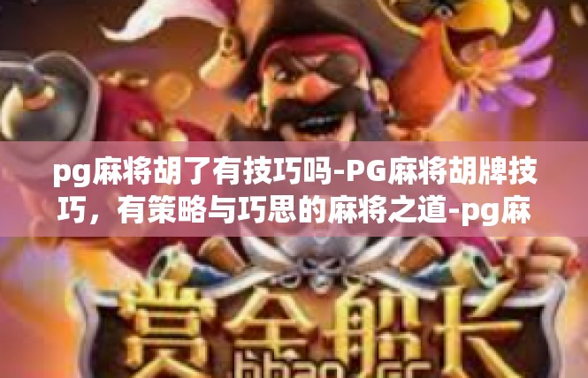 pg麻将胡了有技巧吗-PG麻将胡牌技巧，有策略与巧思的麻将之道-pg麻将胡了有技巧吗