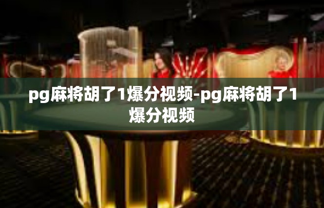pg麻将胡了1爆分视频-pg麻将胡了1爆分视频