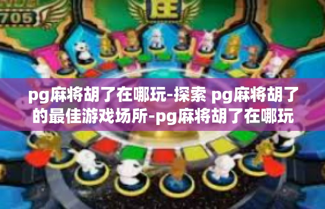 pg麻将胡了在哪玩-探索 pg麻将胡了的最佳游戏场所-pg麻将胡了在哪玩