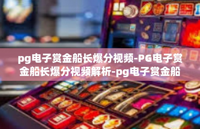 pg电子赏金船长爆分视频-PG电子赏金船长爆分视频解析-pg电子赏金船长爆分视频