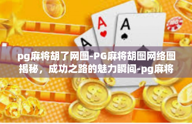 pg麻将胡了网图-PG麻将胡图网络图揭秘，成功之路的魅力瞬间-pg麻将胡了网图