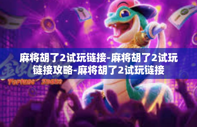 麻将胡了2试玩链接-麻将胡了2试玩链接攻略-麻将胡了2试玩链接