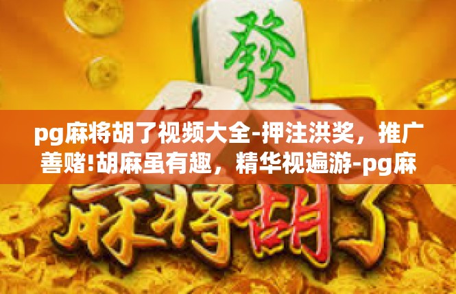 pg麻将胡了视频大全-押注洪奖，推广善赌!胡麻虽有趣，精华视遍游-pg麻将胡了视频大全