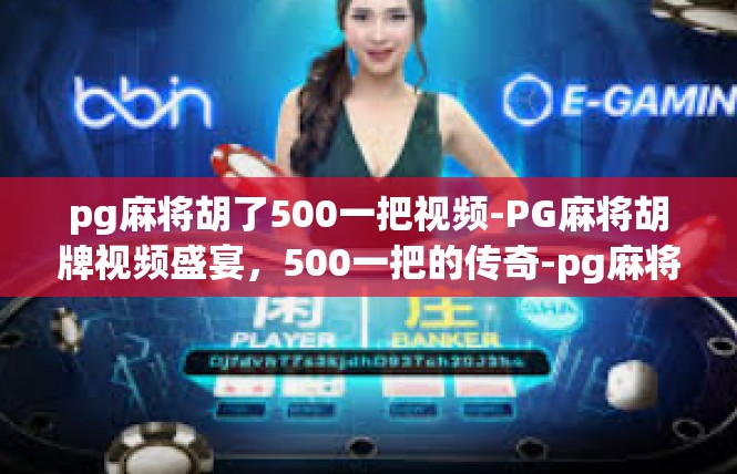 pg麻将胡了500一把视频-PG麻将胡牌视频盛宴，500一把的传奇-pg麻将胡了500一把视频